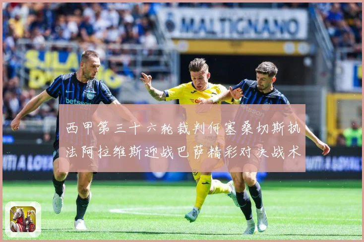 西甲第三十六轮裁判何塞桑切斯执法阿拉维斯迎战巴萨精彩对决战术观察：最新赛事动态与深度分析