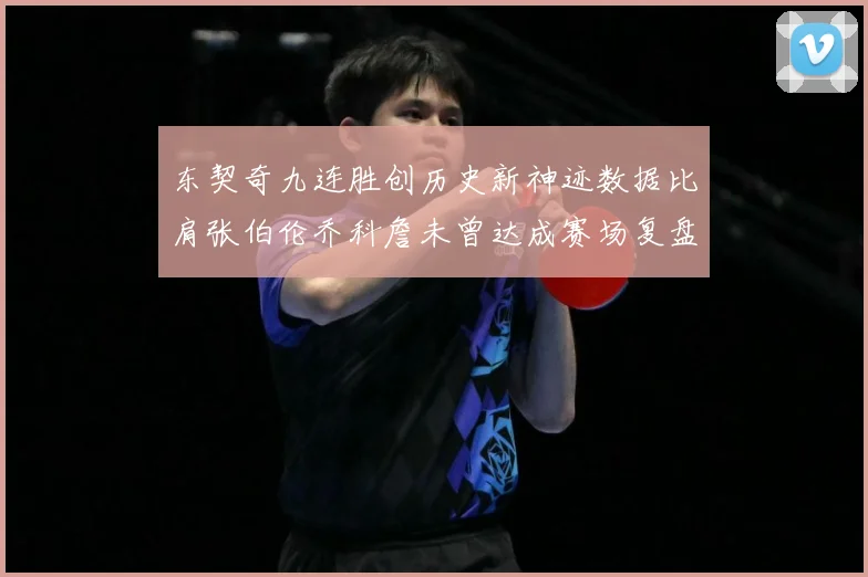 东契奇九连胜创历史新神迹数据比肩张伯伦乔科詹未曾达成赛场复盘：最新赛事动态与深度分析