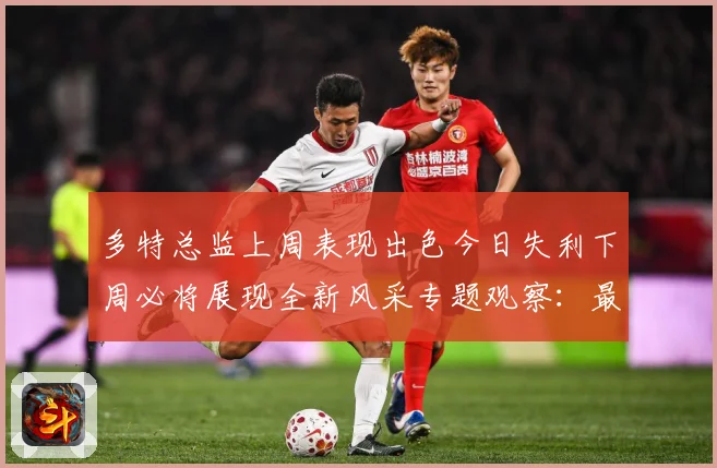 多特总监上周表现出色今日失利下周必将展现全新风采专题观察：最新赛事动态与深度分析