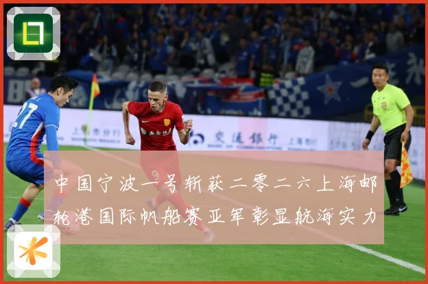 中国宁波一号斩获二零二六上海邮轮港国际帆船赛亚军彰显航海实力成长观察：最新赛事动态与深度分析