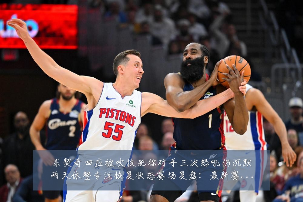 东契奇回应被吹技犯称对手三次怒吼仍沉默两天休整专注恢复状态赛场复盘:最新赛事动态与深度分析