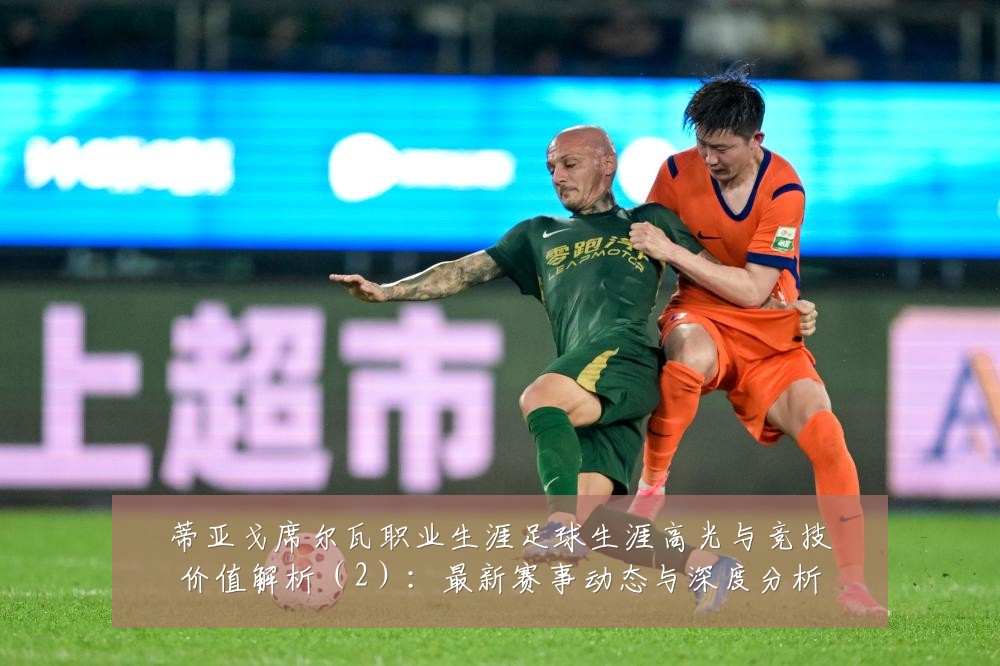 蒂亚戈席尔瓦职业生涯足球生涯高光与竞技价值解析(2):最新赛事动态与深度分析