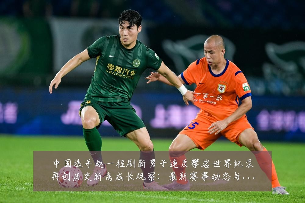 中国选手赵一程刷新男子速度攀岩世界纪录再创历史新高成长观察：最新赛事动态与深度分析